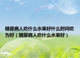 糖尿病人吃什么水果好什么时间吃为好（糖尿病人吃什么水果好）