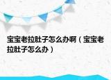 宝宝老拉肚子怎么办啊（宝宝老拉肚子怎么办）