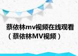蔡依林mv视频在线观看（蔡依林MV视频）