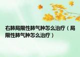 右肺局限性肺气肿怎么治疗（局限性肺气肿怎么治疗）