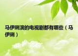 马伊琍演的电视剧都有哪些（马伊琍）