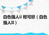 白色强人ii 程可欣（白色强人II）