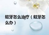 蛀牙怎么治疗（蛀牙怎么办）