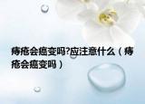 痔疮会癌变吗?应注意什么（痔疮会癌变吗）