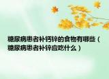 糖尿病患者补钙锌的食物有哪些（糖尿病患者补锌应吃什么）