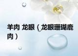 羊肉 龙眼（龙眼珊瑚鹿肉）