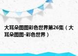 大耳朵图图彩色世界第26集（大耳朵图图-彩色世界）