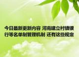 今日最新更新内容 河南建立村镇银行等名单制管理机制 还有这些规定