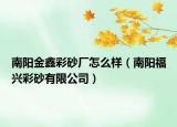 南阳金鑫彩砂厂怎么样（南阳福兴彩砂有限公司）