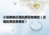 小孩眼睛近视的原因有哪些（近视的原因有哪些）