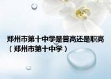 郑州市第十中学是普高还是职高（郑州市第十中学）