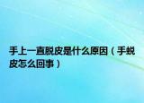 手上一直脱皮是什么原因（手蜕皮怎么回事）