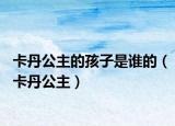 卡丹公主的孩子是谁的（卡丹公主）