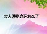 大人睡觉磨牙怎么了