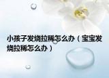 小孩子发烧拉稀怎么办（宝宝发烧拉稀怎么办）
