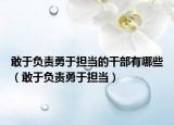 敢于负责勇于担当的干部有哪些（敢于负责勇于担当）