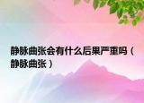 静脉曲张会有什么后果严重吗（静脉曲张）
