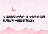 今日最新更新内容 银行卡号泄露后有风险吗 一般是有危险的