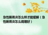急性肠胃炎怎么样才能缓解（急性肠胃炎怎么调理好）