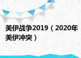 美伊战争2019（2020年美伊冲突）