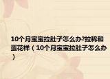 10个月宝宝拉肚子怎么办?拉稀和蛋花样（10个月宝宝拉肚子怎么办）