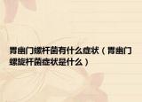 胃幽门螺杆菌有什么症状（胃幽门螺旋杆菌症状是什么）