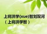 上将洪学(xue)智刘双河（上将洪学智）