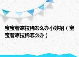 宝宝着凉拉稀怎么办小妙招（宝宝着凉拉稀怎么办）