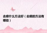 去痣什么方法好（去痣的方法有哪些）