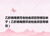 乙肝病毒携带者检查项目有哪些单子（乙肝病毒携带者检查项目有哪些）