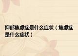抑郁焦虑症是什么症状（焦虑症是什么症状）