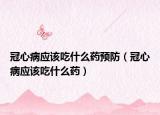冠心病应该吃什么药预防（冠心病应该吃什么药）