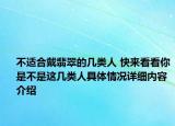 不适合戴翡翠的几类人 快来看看你是不是这几类人具体情况详细内容介绍