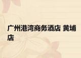 广州港湾商务酒店 黄埔店