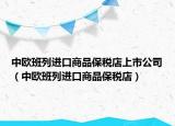 中欧班列进口商品保税店上市公司（中欧班列进口商品保税店）