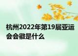 杭州2022年第19届亚运会会徽是什么