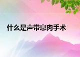 什么是声带息肉手术