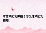 咋样预防乳腺癌（怎么样预防乳腺癌）
