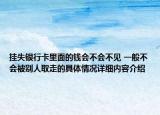 挂失银行卡里面的钱会不会不见 一般不会被别人取走的具体情况详细内容介绍