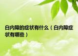 白内障的症状有什么（白内障症状有哪些）