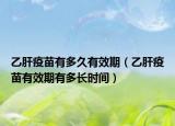 乙肝疫苗有多久有效期（乙肝疫苗有效期有多长时间）
