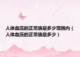 人体血压的正常值是多少范围内（人体血压的正常值是多少）
