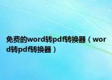 免费的word转pdf转换器（word转pdf转换器）