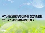 6个月宝宝腹泻怎么办什么方法最有效（6个月宝宝腹泻怎么办）