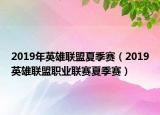 2019年英雄联盟夏季赛（2019英雄联盟职业联赛夏季赛）