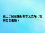 脸上长闭合性粉刺怎么去除（粉刺怎么去除）