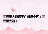 三元里大道属于广州哪个区（三元里大道）