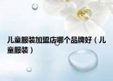 儿童服装加盟店哪个品牌好（儿童服装）