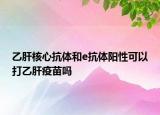 乙肝核心抗体和e抗体阳性可以打乙肝疫苗吗