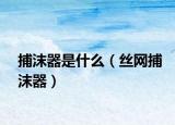 捕沫器是什么（丝网捕沫器）